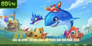 Bắn Cá 69VN: Chỉ Dẫn Chơi Với Phiên Bản Mới Nhất 2026