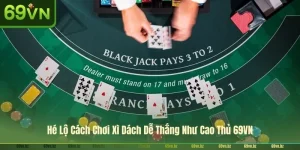 Hé Lộ Cách Chơi Xì Dách Dễ Thắng Như Cao Thủ 69VN