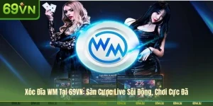 Xóc Đĩa WM Tại 69VN: Sàn Cược Live Sôi Động, Chơi Cực Đã